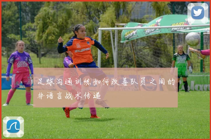 足球沟通训练如何改善队员之间的非语言战术传递