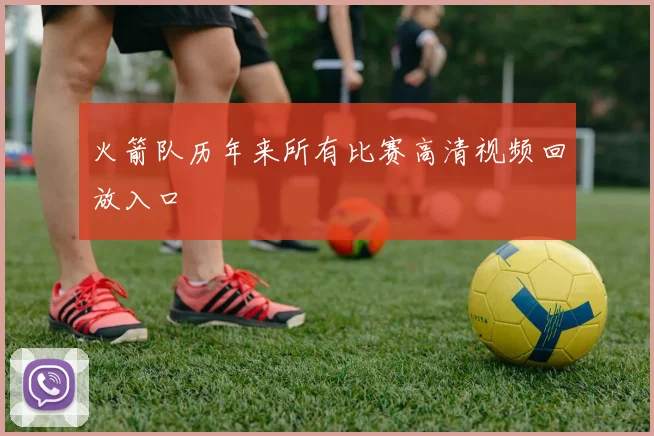 火箭队历年来所有比赛高清视频回放入口