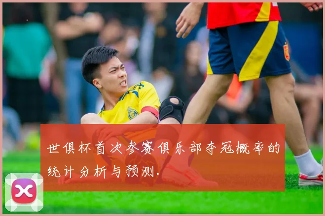 世俱杯首次参赛俱乐部夺冠概率的统计分析与预测.