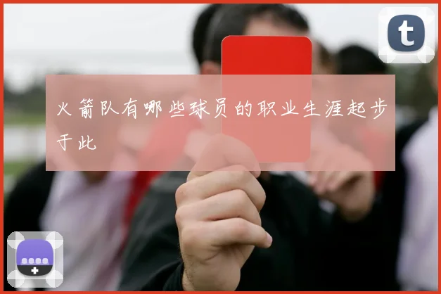 火箭队有哪些球员的职业生涯起步于此