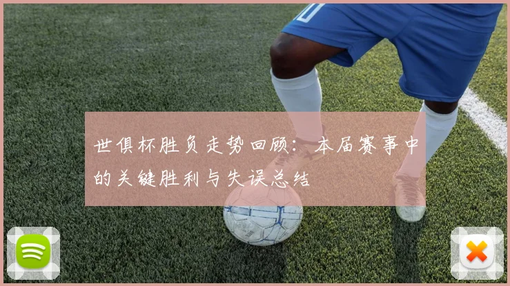 世俱杯胜负走势回顾：本届赛事中的关键胜利与失误总结