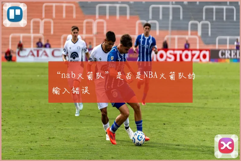 “nab火箭队”是否是NBA火箭队的输入错误