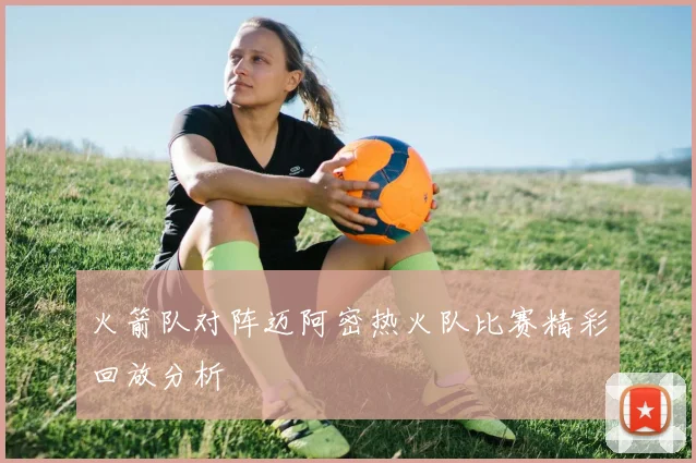 火箭队对阵迈阿密热火队比赛精彩回放分析