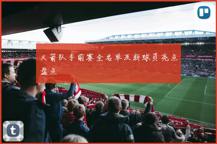 火箭队季前赛全名单及新球员亮点盘点